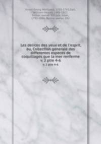 Les delices des yeux et de l`esprit, ou, Collection generale des differentes especes de coquillages que la mer renferme. v. 2 ptie 4-6
