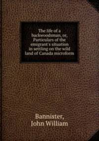 The life of a backwoodsman, or, Particulars of the emigrant