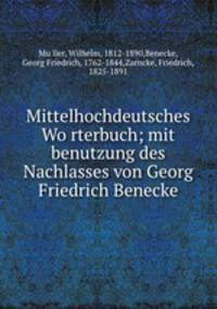 Mittelhochdeutsches Wo?rterbuch; mit benutzung des Nachlasses von Georg Friedrich Benecke