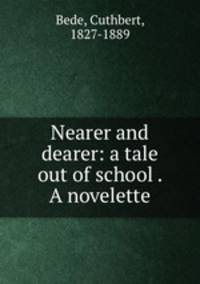 Nearer and dearer: a tale out of school . A novelette
