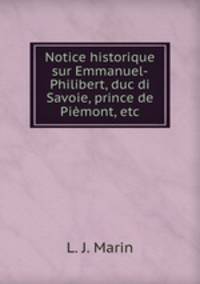 Notice historique sur Emmanuel-Philibert, duc di Savoie, prince de Piemont, etc.