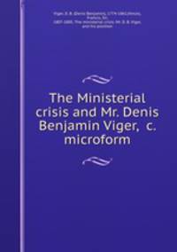 The Ministerial crisis and Mr. Denis Benjamin Viger, &c. microform
