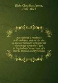 Narrative of a residence in Koordistan, and on the site of ancient Nineveh; with journal of a voyage down the Tigris to Bagdad and an account of a visit to Shirauz and Persepolis
