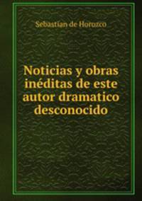 Noticias y obras ineditas de este autor dramatico desconocido