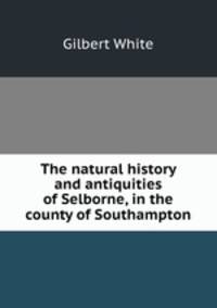 The natural history and antiquities of Selborne, in the county of Southampton