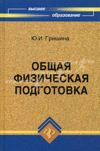 Общая физическая подготовка: Знать и уметь: Учебное пособие / Ю.И. Гришина. - 4-e изд. - ил. - (Высшее образование)., (Гриф)