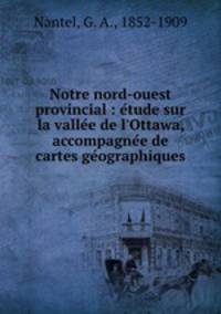 Notre nord-ouest provincial : e?tude sur la valle?e de l