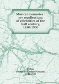 Musical memories : my recollections of celebrities of the half century, 1850-1900