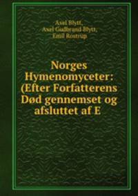 Norges Hymenomyceter: (Efter Forfatterens Dod gennemset og afsluttet af E .