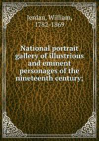 National portrait gallery of illustrious and eminent personages of the nineteenth century;