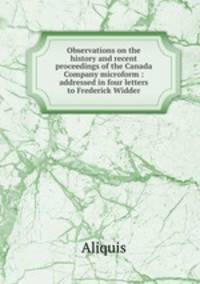 Observations on the history and recent proceedings of the Canada Company microform : addressed in four letters to Frederick Widder