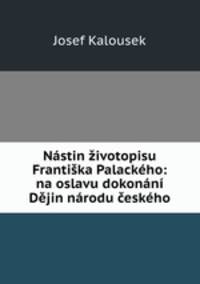 Nastin zivotopisu Frantiska Palackeho: na oslavu dokonani Dejin narodu ceskeho