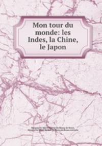Mon tour du monde: les Indes, la Chine, le Japon