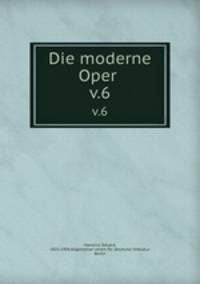Die moderne Oper . v.6