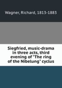 Siegfried, music-drama in three acts, third evening of "The ring of the Nibelung" cyclus