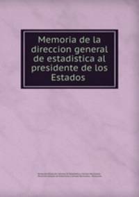 Memoria de la direccion general de estadistica al presidente de los Estados .
