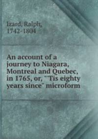 An account of a journey to Niagara, Montreal and Quebec, in 1765, or, "`Tis eighty years since" microform