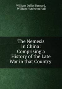 The Nemesis in China: Comprising a History of the Late War in that Country .