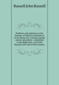 Evidence and opinions on the harbour of Valencia (Ireland) as to its fitness for a western packet station microform : submitted to the Right Hon. Lord John Russell, first lord of the treasury