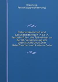 Naturwissenschaft und Gesundheitswesen in Co?ln. Festschrift fu?r die Teilnehmer an der 80. Versammlung der Gesellschaft Deutscher Naturforscher und A?rzte in Co?ln