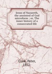 Jesus of Nazareth, the anointed of God microform ; or, The inner history of a consecrated life