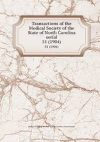 Transactions of the Medical Society of the State of North Carolina serial. 51 (1904)