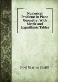 Numerical Problems in Plane Geometry: With Metric and Logarithmic Tables