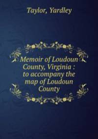 Memoir of Loudoun County, Virginia : to accompany the map of Loudoun County