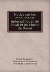 Notice sur les monuments epigraphiques de Bavai et du Musee de Douai