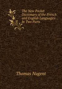 The New Pocket Dictionary of the French and English Languages: In Two Parts .