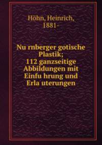 Nu?rnberger gotische Plastik; 112 ganzseitige Abbildungen mit Einfu?hrung und Erla?uterungen