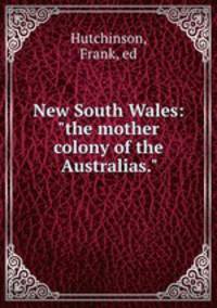 New South Wales: "the mother colony of the Australias."