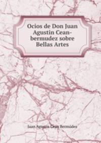 Ocios de Don Juan Agustin Cean-bermudez sobre Bellas Artes