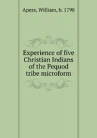 Experience of five Christian Indians of the Pequod tribe microform