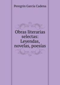 Obras literarias selectas: Leyendas, novelas, poesias