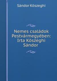 Nemes csaladok Pestvarmegyeben: Irta Koszeghi Sandor .