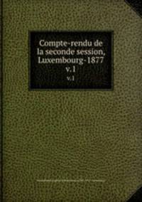 Compte-rendu de la seconde session, Luxembourg-1877. v.1