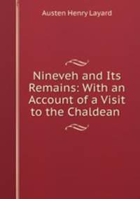 Nineveh and Its Remains: With an Account of a Visit to the Chaldean .
