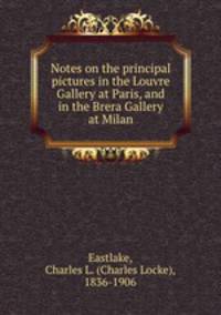 Notes on the principal pictures in the Louvre Gallery at Paris, and in the Brera Gallery at Milan