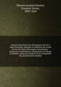 Journal historique des evenemens arrives a Saint Eustache, pendant la rebellion du comte du lac des Deux Montagnes microforme : depuis les soulevemens commences a la fin de novembre; jusqu