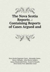 The Nova Scotia Reports .: Containing Reports of Cases Argued and .
