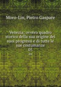 Venezia; ovvero quadro storico della sua origine dei suoi progressi e di tutte le sue costumanze. 05