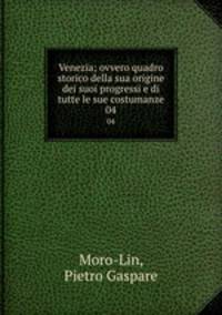 Venezia; ovvero quadro storico della sua origine dei suoi progressi e di tutte le sue costumanze. 04
