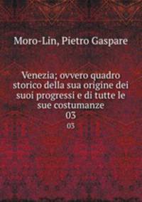 Venezia; ovvero quadro storico della sua origine dei suoi progressi e di tutte le sue costumanze. 03