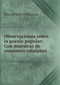 Observaciones sobre la poesia popular: Con muestras de romances catalanes .