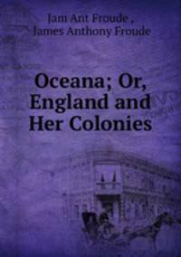 Oceana; Or, England and Her Colonies