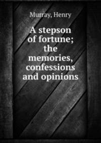 A stepson of fortune; the memories, confessions and opinions
