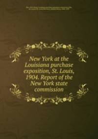 New York at the Louisiana purchase exposition, St. Louis, 1904. Report of the New York state commission