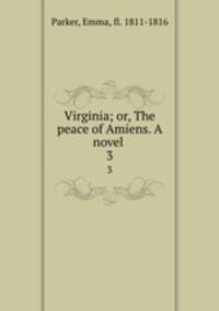 Virginia; or, The peace of Amiens. A novel . 3