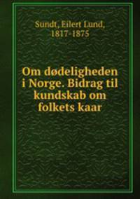 Om dodeligheden i Norge. Bidrag til kundskab om folkets kaar